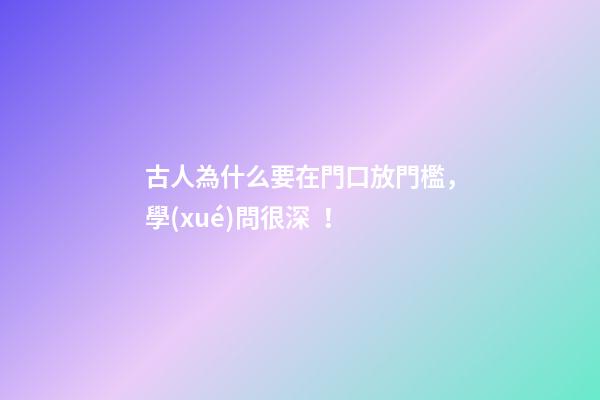 古人為什么要在門口放門檻，學(xué)問很深！